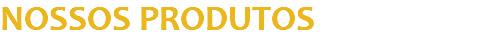 NOSSOS PRODUTOS
